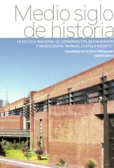 Medio siglo de historia La Escuela Nacional de Conservación, Restauración y Museografía "Manuel Castillo Negrete"
