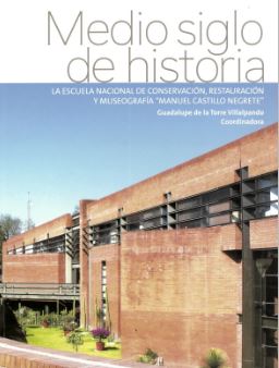 Medio siglo de historia La Escuela Nacional de Conservación, Restauración y Museografía "Manuel Castillo Negrete"
