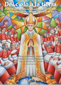 Del cielo a la tierra Acogida y praxis de las enseñanzas conciliares en Nueva España y México (siglos XVI al XXI)