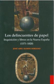 Los delincuentes de papel Inquisición y libros en la Nueva España (1517-1820)