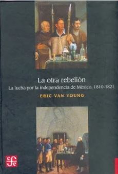 La Otra Rebelión. La Lucha por la Independencia de México, 1810-1821