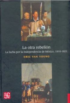 La Otra Rebelión. La Lucha por la Independencia de México, 1810-1821